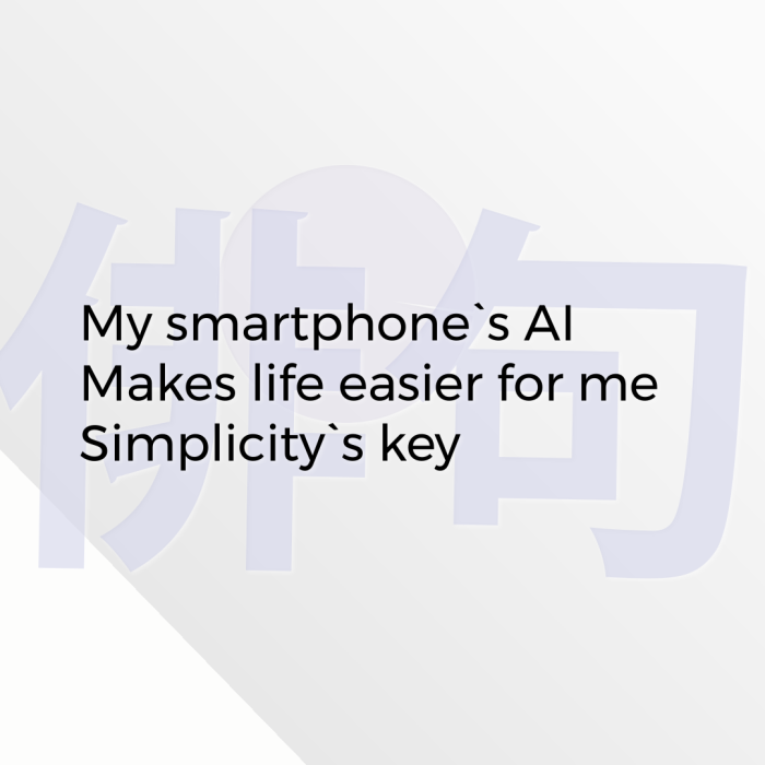 My smartphone`s AI Makes life easier for me Simplicity`s key