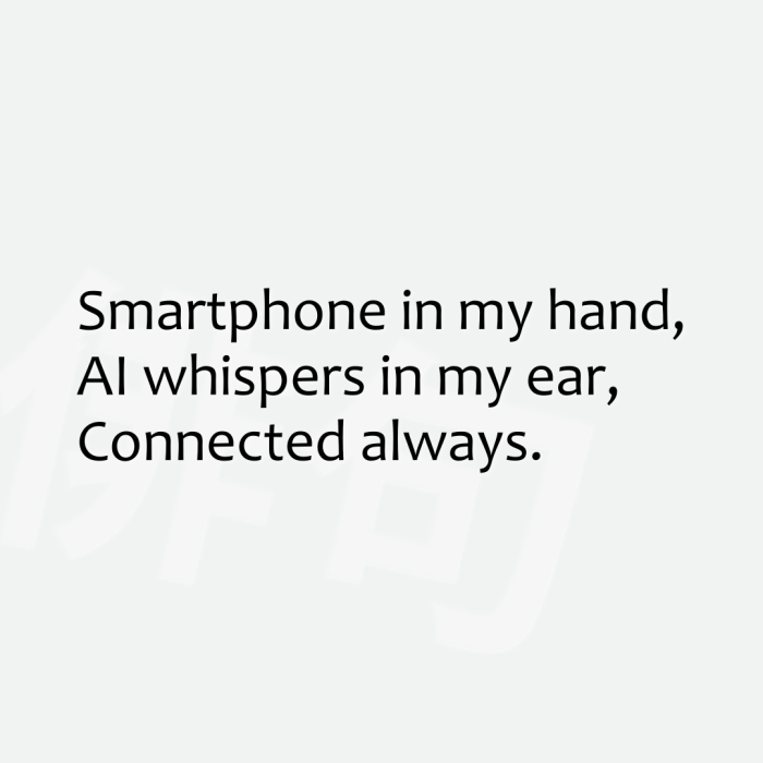 Smartphone in my hand, AI whispers in my ear, Connected always.