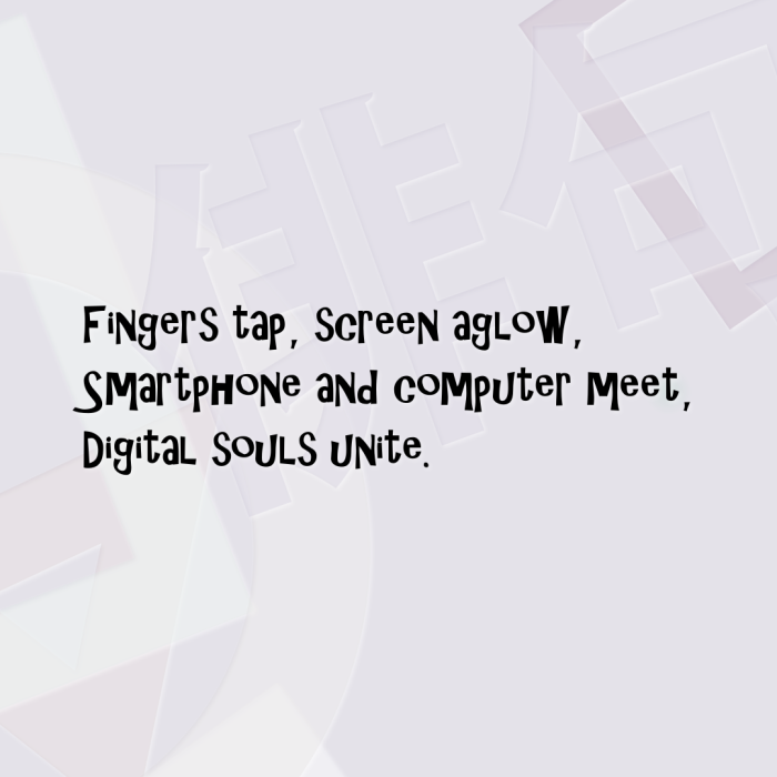 Fingers tap, screen aglow, Smartphone and computer meet, Digital souls unite.
