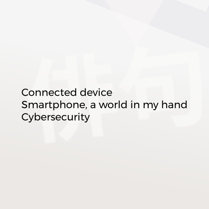 Connected device Smartphone, a world in my hand Cybersecurity