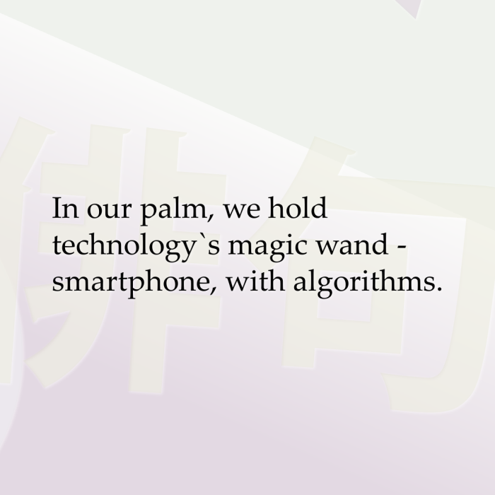 In our palm, we hold technology`s magic wand - smartphone, with algorithms.